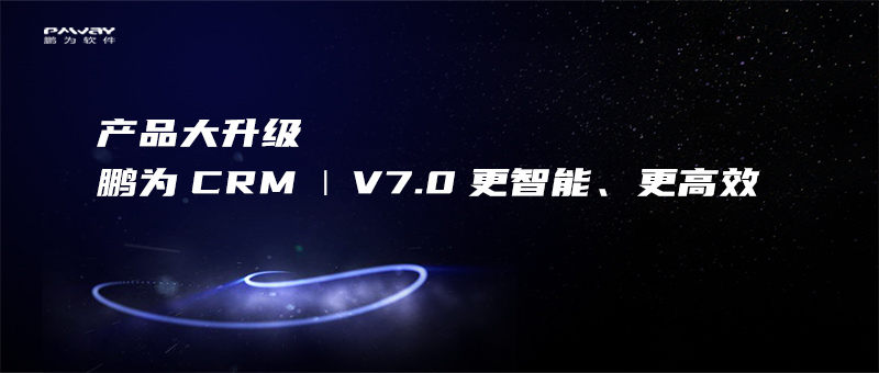 产品大升级 | 鹏为CRM V7.0发布，更智能、更高效！