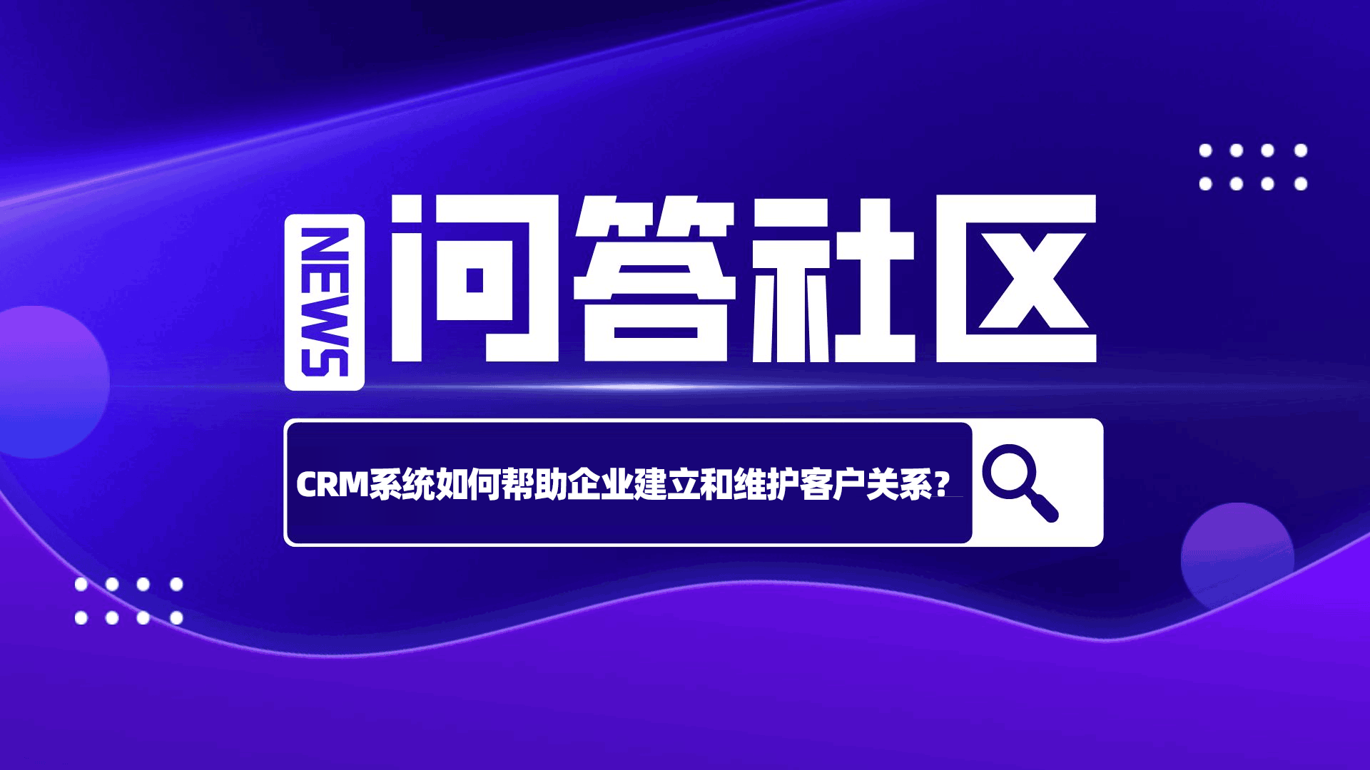 CRM系统如何帮助企业建立和维护客户关系？